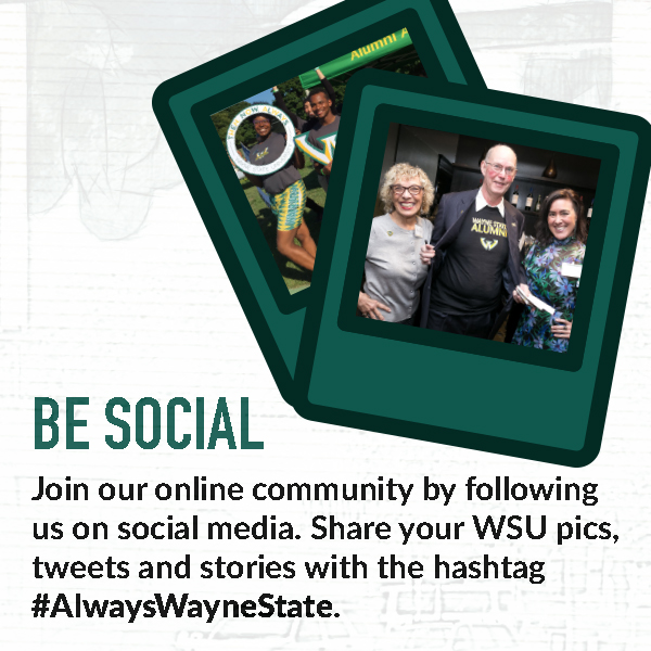 Be Social. Join our online community by following us on social media. Share your WSU pics, tweets and stories with the hashtag #AlwaysWayneState.