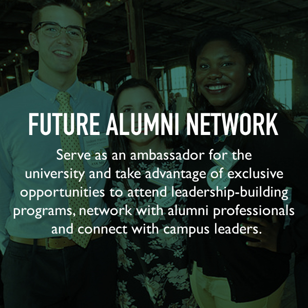 Future Alumni Network. Serve as an ambassador for the university and take advantage of exclusive opportunities to attend leadership-building programs, network with alumni professionals and connect with campus leaders.